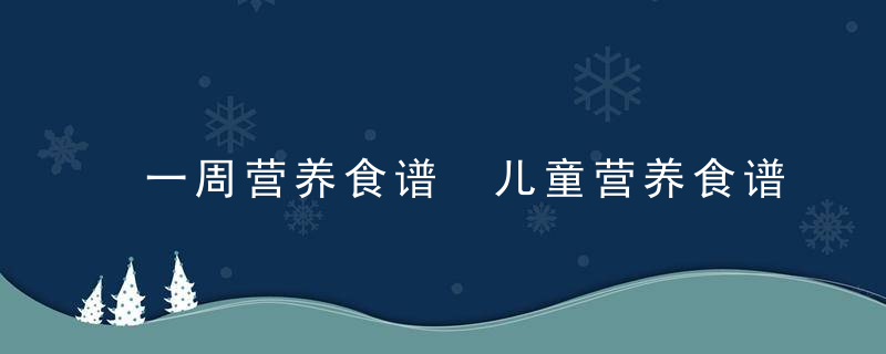 一周营养食谱 儿童营养食谱如何搭配